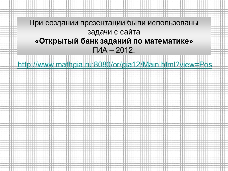 http://www.mathgia.ru:8080/or/gia12/Main.html?view=Pos  При создании презентации были использованы задачи с сайта «Открытый банк заданий по